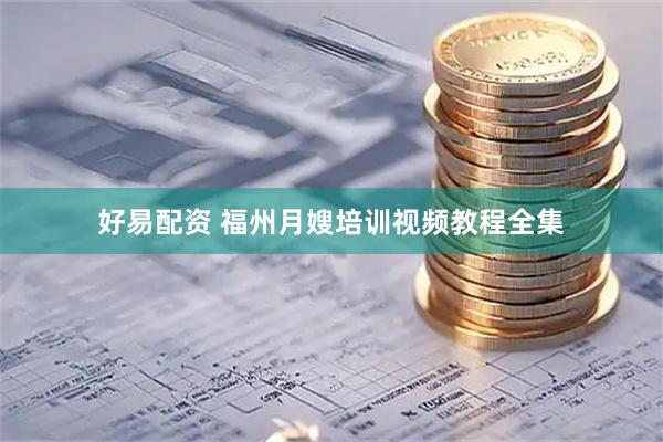 好易配资 福州月嫂培训视频教程全集