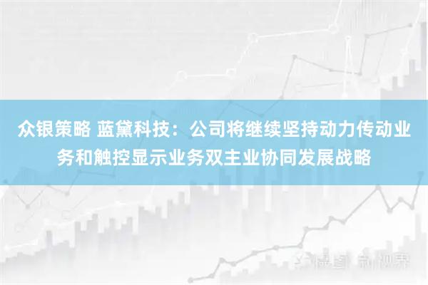 众银策略 蓝黛科技：公司将继续坚持动力传动业务和触控显示业务双主业协同发展战略