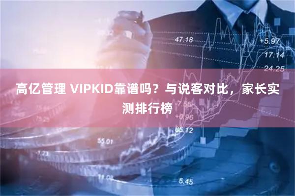 高亿管理 VIPKID靠谱吗？与说客对比，家长实测排行榜
