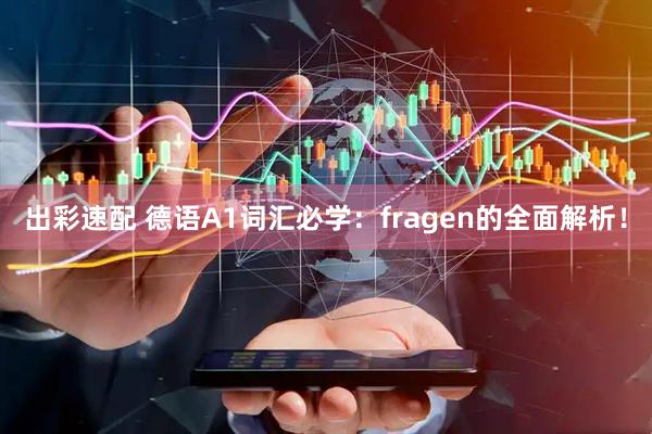 出彩速配 德语A1词汇必学：fragen的全面解析！