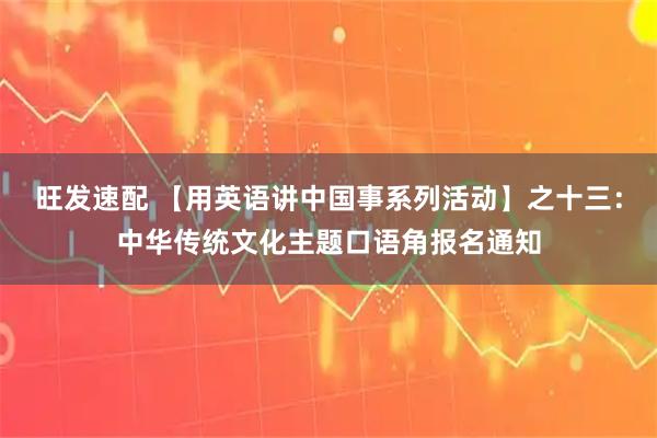 旺发速配 【用英语讲中国事系列活动】之十三：中华传统文化主题口语角报名通知