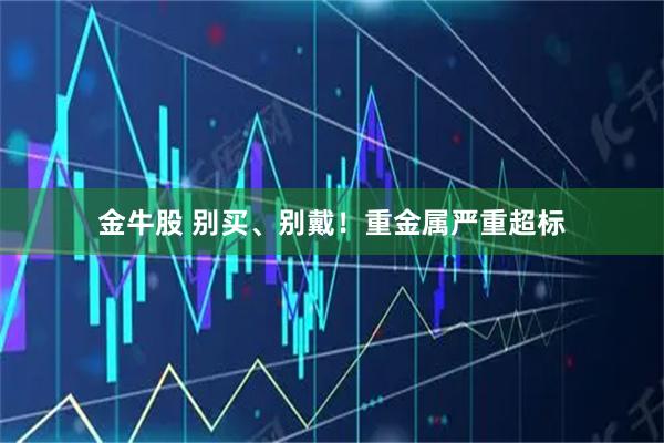 金牛股 别买、别戴！重金属严重超标