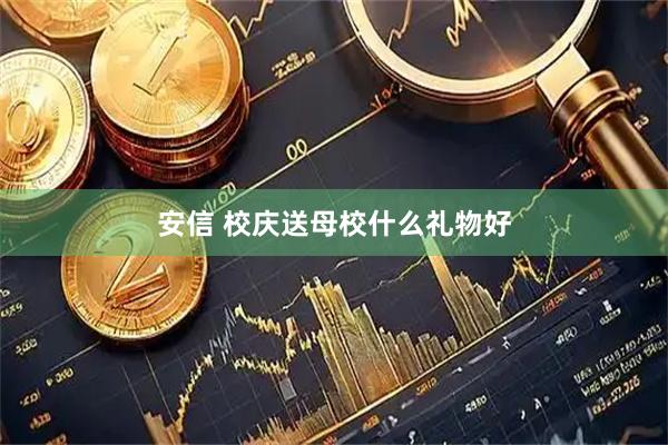 安信 校庆送母校什么礼物好