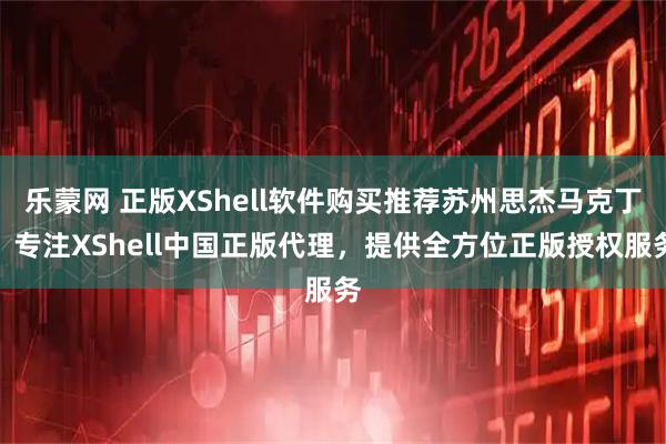 乐蒙网 正版XShell软件购买推荐苏州思杰马克丁，专注XShell中国正版代理，提供全方位正版授权服务
