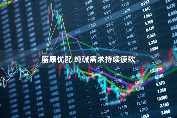 盛康优配 纯碱需求持续疲软
