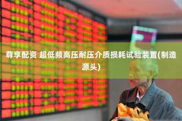 尊享配资 超低频高压耐压介质损耗试验装置(制造源头)