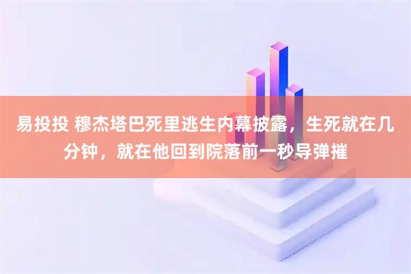 易投投 穆杰塔巴死里逃生内幕披露，生死就在几分钟，就在他回到院落前一秒导弹摧