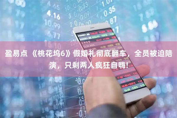 盈易点 《桃花坞6》假婚礼彻底翻车，全员被迫陪演，只剩两人疯狂自嗨!