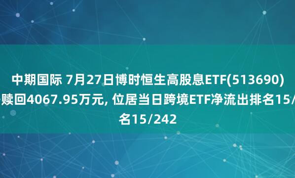 中期国际 7月27日博时恒生高股息ETF(513690)遭净赎回4067.95万元, 位居当日跨境ETF净流出排名15/242