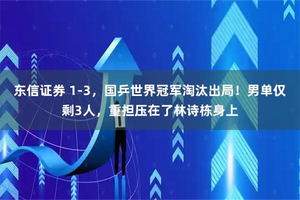 东信证券 1-3，国乒世界冠军淘汰出局！男单仅剩3人，重担压在了林诗栋身上
